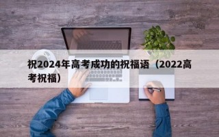 祝2024年高考成功的祝福语（2022高考祝福）