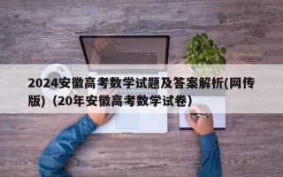 2024安徽高考数学试题及答案解析(网传版)（20年安徽高考数学试卷）