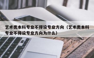 艺术类本科专业不得设专业方向（艺术类本科专业不得设专业方向为什么）