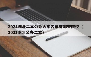 2024湖北二本公办大学名单有哪些院校（2021湖北公办二本）