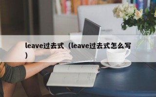 leave过去式（leave过去式怎么写）