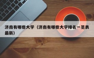 济南有哪些大学（济南有哪些大学排名一览表最新）