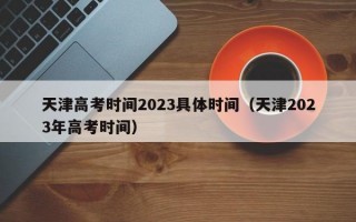 天津高考时间2023具体时间（天津2023年高考时间）