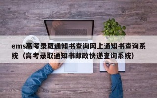 ems高考录取通知书查询网上通知书查询系统（高考录取通知书邮政快递查询系统）