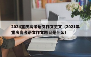 2024重庆高考语文作文范文（2021年重庆高考语文作文题目是什么）