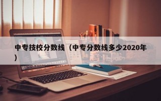 中专技校分数线（中专分数线多少2020年）