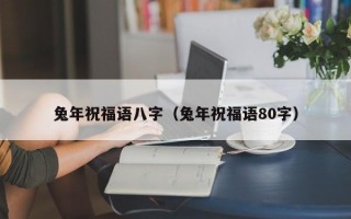 兔年祝福语八字（兔年祝福语80字）