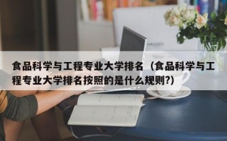 食品科学与工程专业大学排名（食品科学与工程专业大学排名按照的是什么规则?）