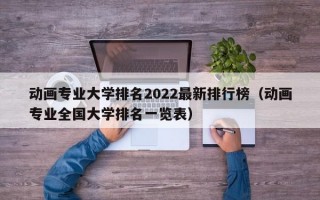 动画专业大学排名2022最新排行榜（动画专业全国大学排名一览表）