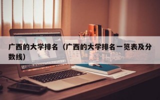 广西的大学排名（广西的大学排名一览表及分数线）