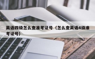 英语四级怎么查准考证号（怎么查英语4级准考证号）