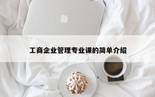 工商企业管理专业课的简单介绍