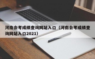 河南会考成绩查询网站入口（河南会考成绩查询网站入口2021）