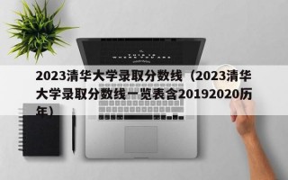 2023清华大学录取分数线（2023清华大学录取分数线一览表含20192020历年）