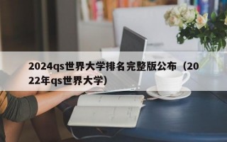 2024qs世界大学排名完整版公布（2022年qs世界大学）