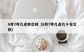 8月7号几点钟立秋（8月7号几点几十分立秋）