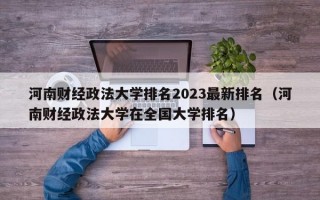 河南财经政法大学排名2023最新排名（河南财经政法大学在全国大学排名）