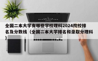 全国二本大学有哪些学校理科2024院校排名及分数线（全国二本大学排名和录取分理科）