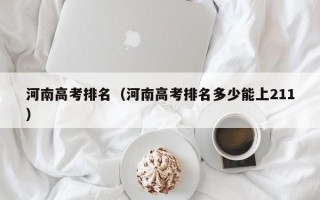 河南高考排名（河南高考排名多少能上211）