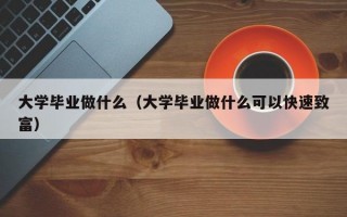 大学毕业做什么（大学毕业做什么可以快速致富）