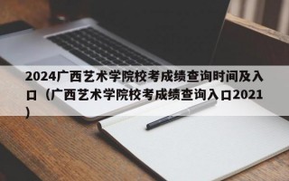 2024广西艺术学院校考成绩查询时间及入口（广西艺术学院校考成绩查询入口2021）