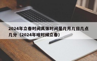 2024年立春时间具体时间是几月几日几点几分（2024年啥时候立春）