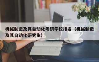 机械制造及其自动化考研学校排名（机械制造及其自动化研究生）