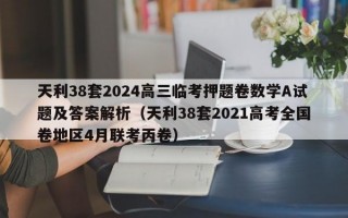 天利38套2024高三临考押题卷数学A试题及答案解析（天利38套2021高考全国卷地区4月联考丙卷）