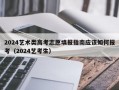 2024艺术类高考志愿填报指南应该如何报考（2024艺考生）