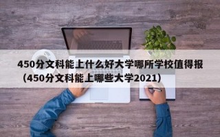 450分文科能上什么好大学哪所学校值得报（450分文科能上哪些大学2021）