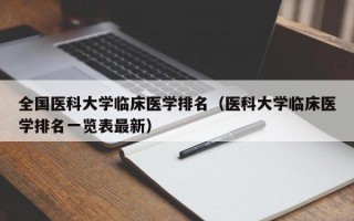 全国医科大学临床医学排名（医科大学临床医学排名一览表最新）