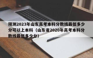 预测2023年山东高考本科分数线最低多少分可以上本科（山东省2020年高考本科分数线最低多少分）