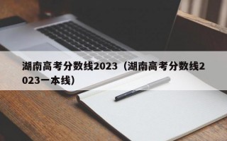 湖南高考分数线2023（湖南高考分数线2023一本线）