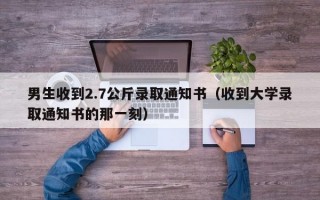 男生收到2.7公斤录取通知书（收到大学录取通知书的那一刻）