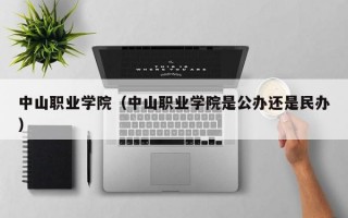 中山职业学院（中山职业学院是公办还是民办）