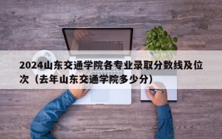 2024山东交通学院各专业录取分数线及位次（去年山东交通学院多少分）