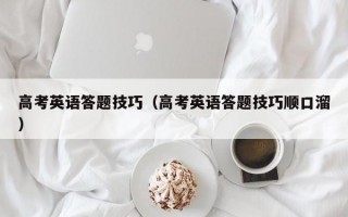 高考英语答题技巧（高考英语答题技巧顺口溜）