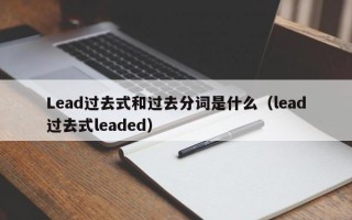 Lead过去式和过去分词是什么（lead过去式leaded）