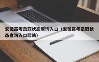 安徽高考录取状态查询入口（安徽高考录取状态查询入口网站）