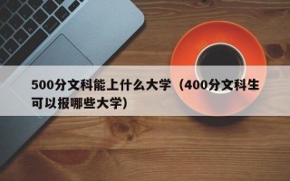 500分文科能上什么大学（400分文科生可以报哪些大学）