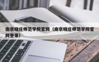 南京晓庄师范学院官网（南京晓庄师范学院官网登录）