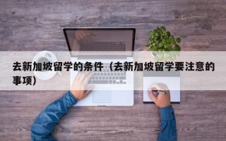 去新加坡留学的条件（去新加坡留学要注意的事项）