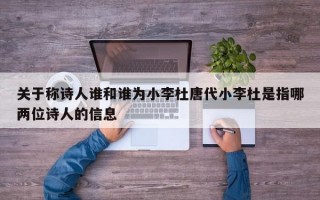 关于称诗人谁和谁为小李杜唐代小李杜是指哪两位诗人的信息