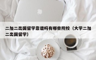 二加二出国留学靠谱吗有哪些院校（大学二加二出国留学）