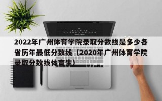 2022年广州体育学院录取分数线是多少各省历年最低分数线（2020年广州体育学院录取分数线体育生）