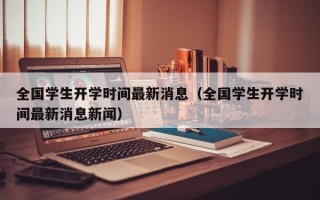 全国学生开学时间最新消息（全国学生开学时间最新消息新闻）