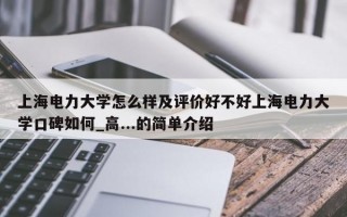 上海电力大学怎么样及评价好不好上海电力大学口碑如何_高...的简单介绍