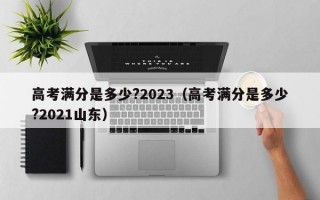 高考满分是多少?2023（高考满分是多少?2021山东）