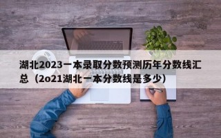 湖北2023一本录取分数预测历年分数线汇总（2o21湖北一本分数线是多少）