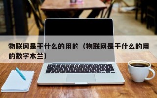 物联网是干什么的用的（物联网是干什么的用的数字木兰）